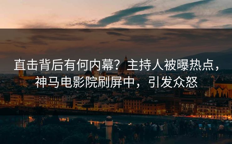 直击背后有何内幕？主持人被曝热点，神马电影院刷屏中，引发众怒